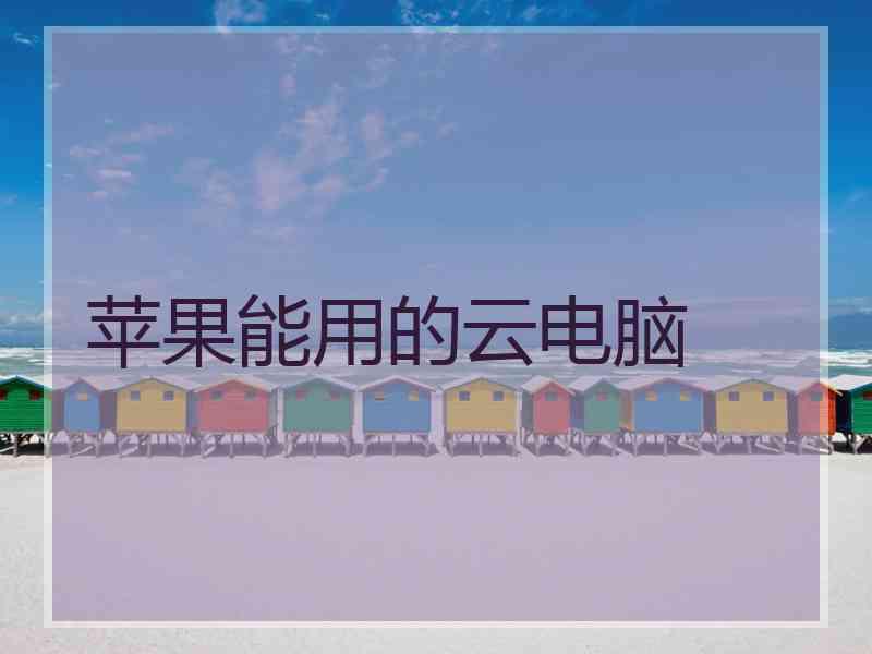 苹果能用的云电脑