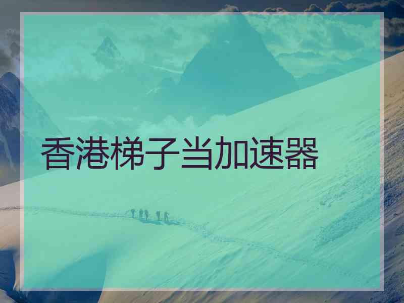 香港梯子当加速器