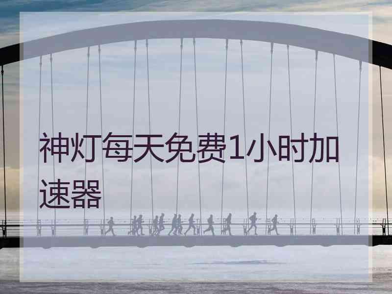 神灯每天免费1小时加速器