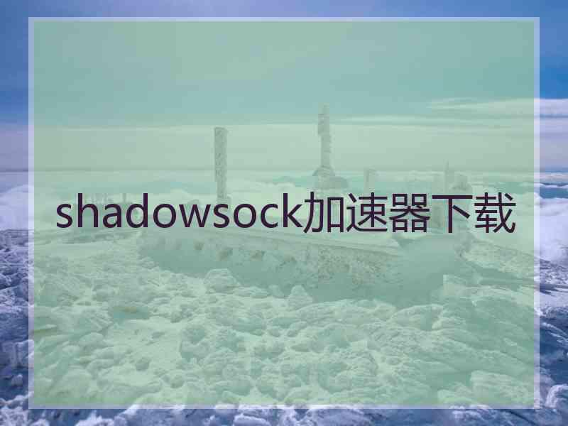 shadowsock加速器下载