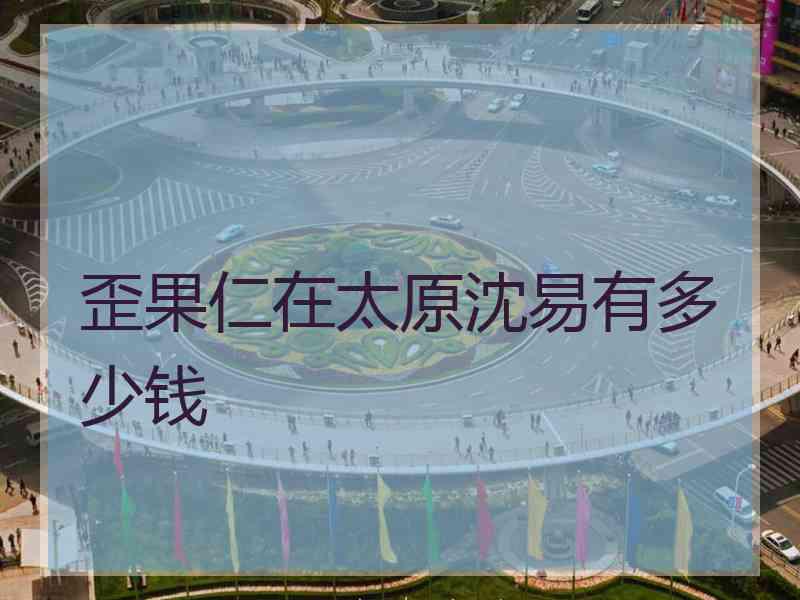 歪果仁在太原沈易有多少钱