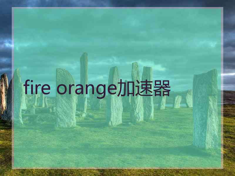 fire orange加速器