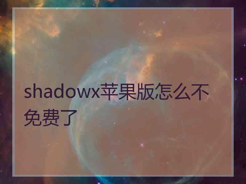 shadowx苹果版怎么不免费了