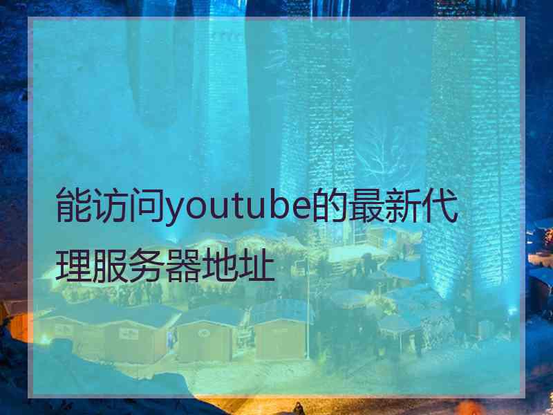 能访问youtube的最新代理服务器地址