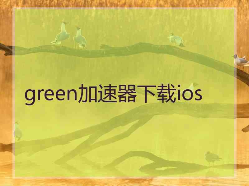 green加速器下载ios