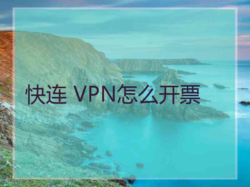 快连 VPN怎么开票