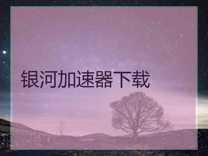 银河加速器下载