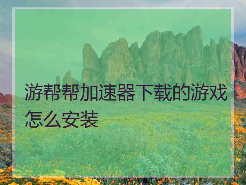 游帮帮加速器下载的游戏怎么安装