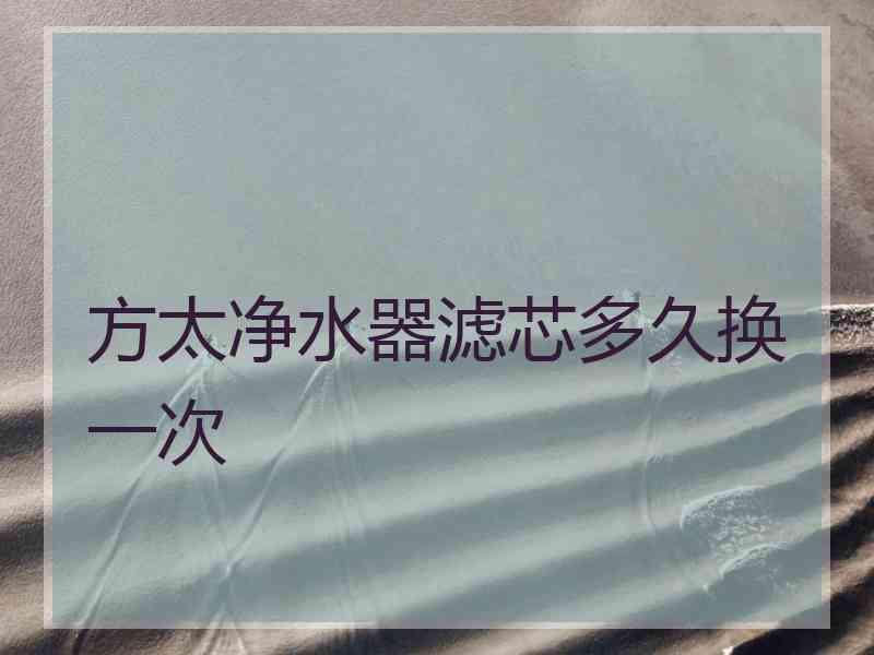 方太净水器滤芯多久换一次