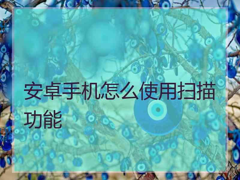 安卓手机怎么使用扫描功能