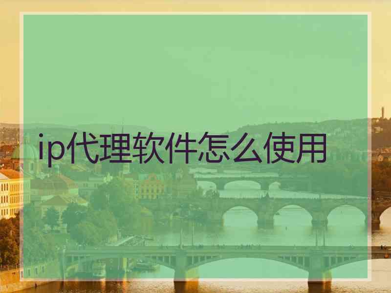 ip代理软件怎么使用