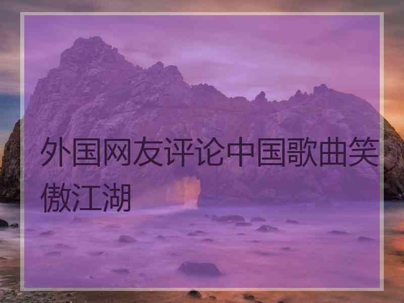 外国网友评论中国歌曲笑傲江湖