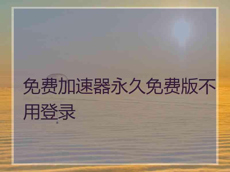 免费加速器永久免费版不用登录