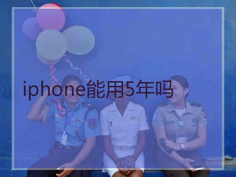 iphone能用5年吗
