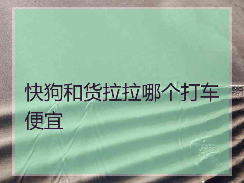 快狗和货拉拉哪个打车便宜