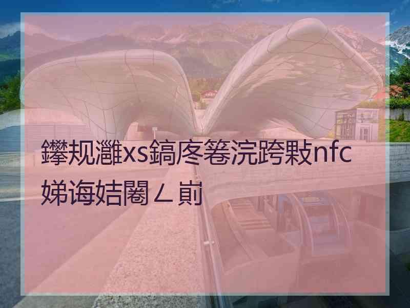 鑻规灉xs鎬庝箞浣跨敤nfc娣诲姞闂ㄥ崱