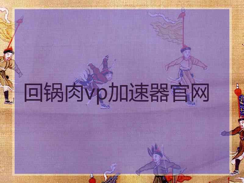 回锅肉vp加速器官网