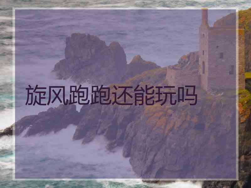 旋风跑跑还能玩吗