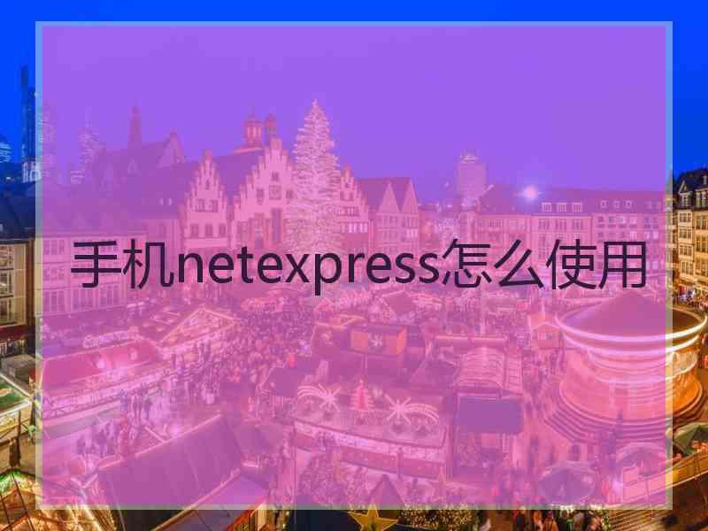 手机netexpress怎么使用