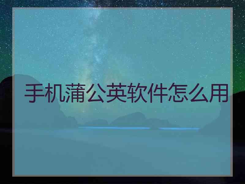 手机蒲公英软件怎么用