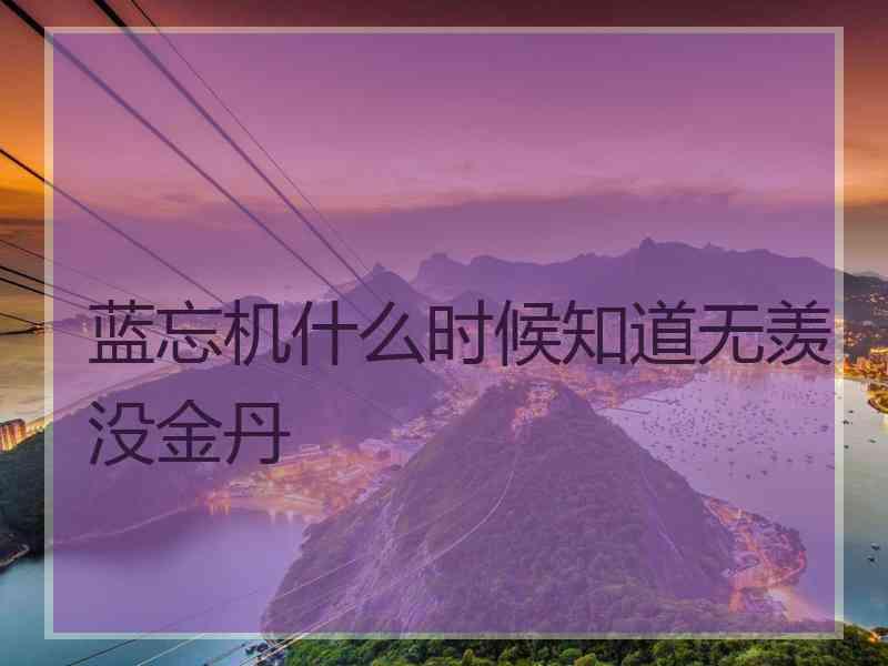 蓝忘机什么时候知道无羡没金丹