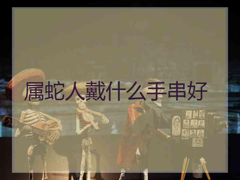 属蛇人戴什么手串好