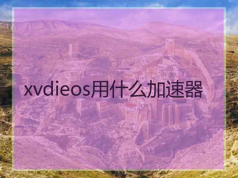 xvdieos用什么加速器