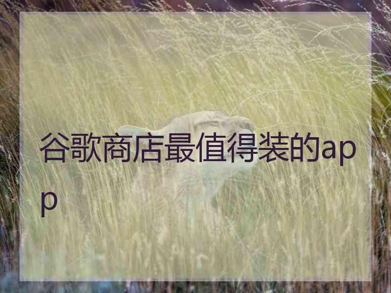 谷歌商店最值得装的app