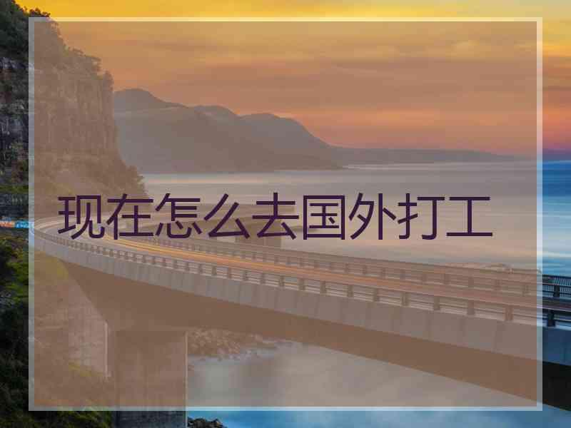 现在怎么去国外打工