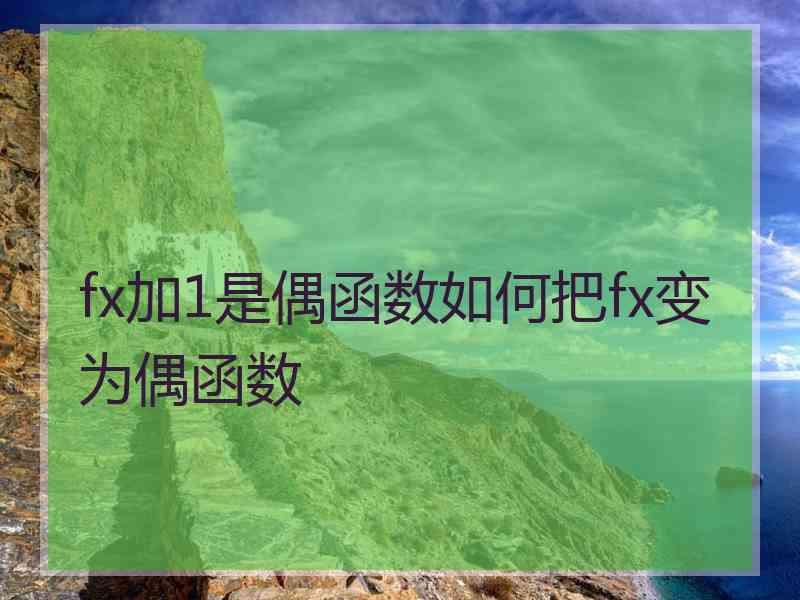 fx加1是偶函数如何把fx变为偶函数