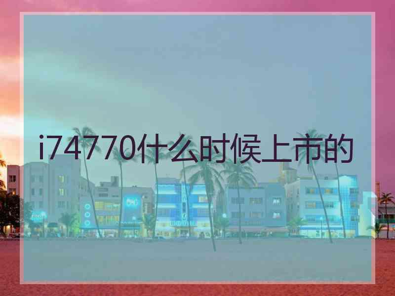 i74770什么时候上市的