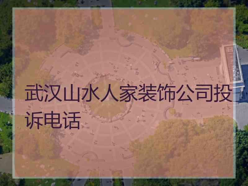 武汉山水人家装饰公司投诉电话