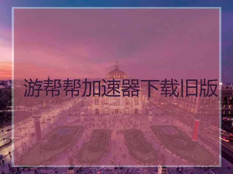 游帮帮加速器下载旧版