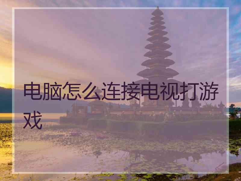 电脑怎么连接电视打游戏
