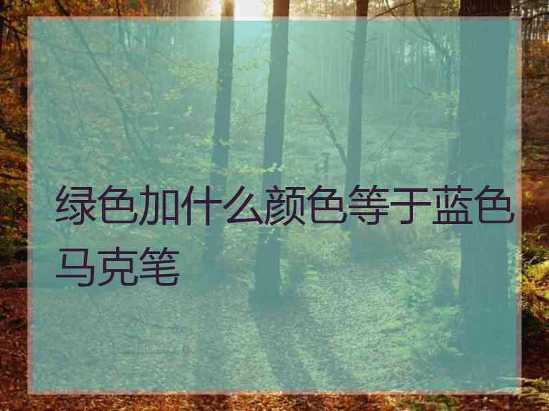 绿色加什么颜色等于蓝色马克笔