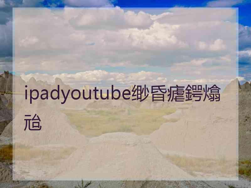 ipadyoutube缈昏瘧鍔熻兘