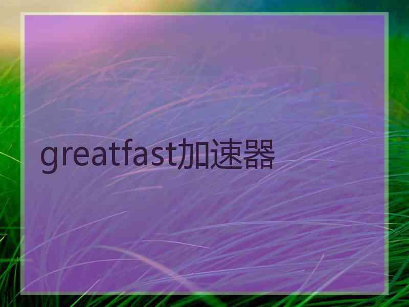 greatfast加速器