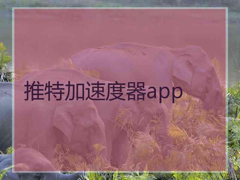 推特加速度器app