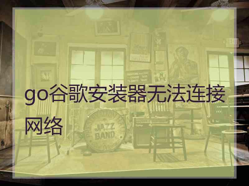 go谷歌安装器无法连接网络