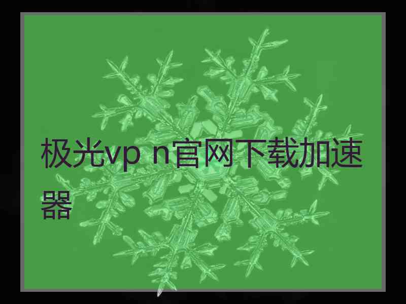 极光vp n官网下载加速器