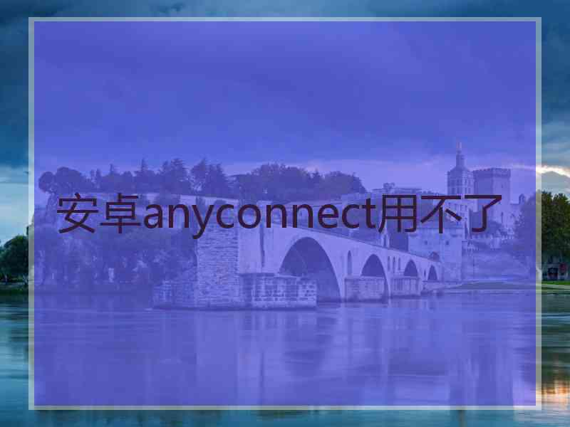 安卓anyconnect用不了