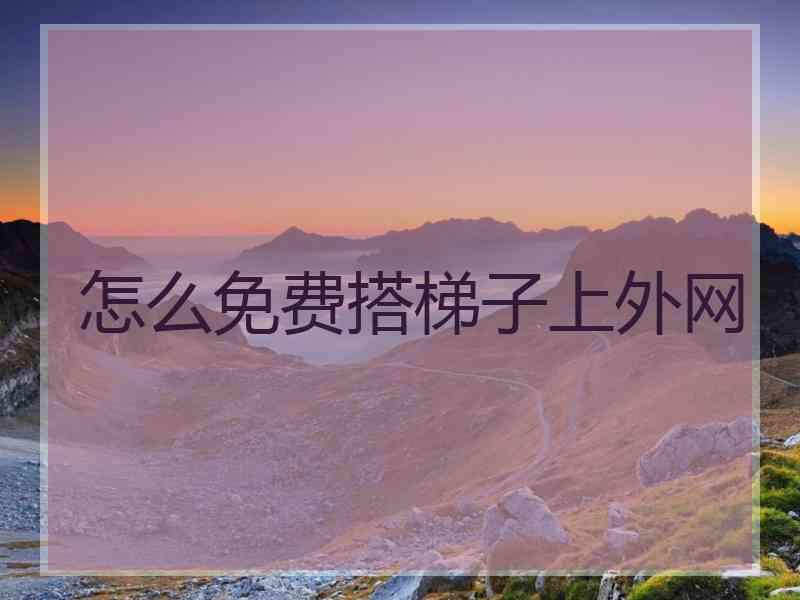 怎么免费搭梯子上外网