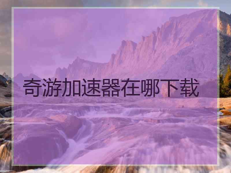 奇游加速器在哪下载