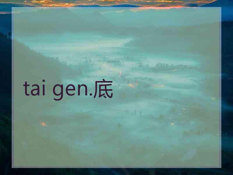 tai gen.底