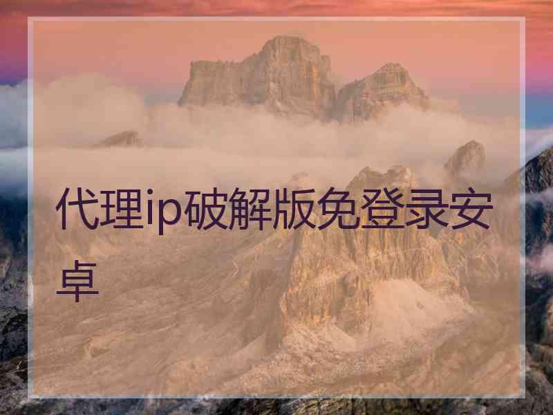 代理ip破解版免登录安卓