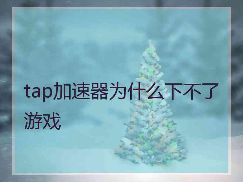 tap加速器为什么下不了游戏