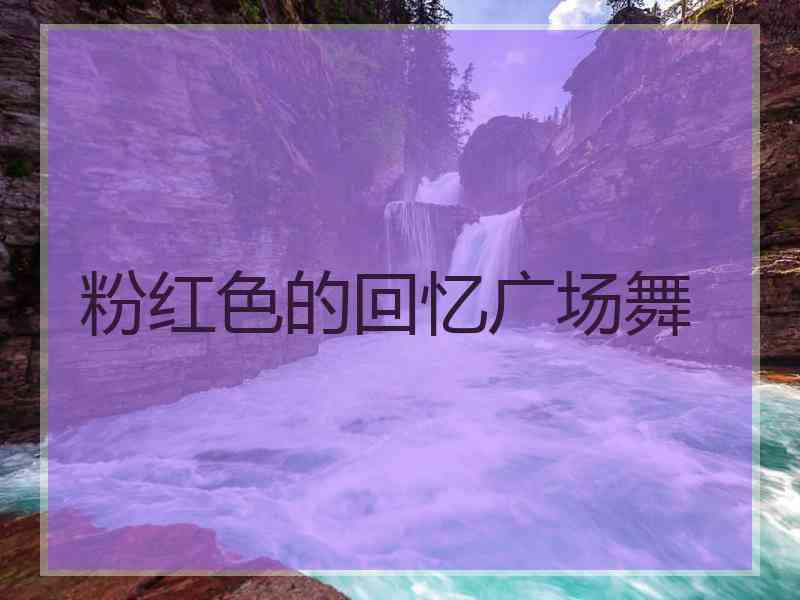 粉红色的回忆广场舞