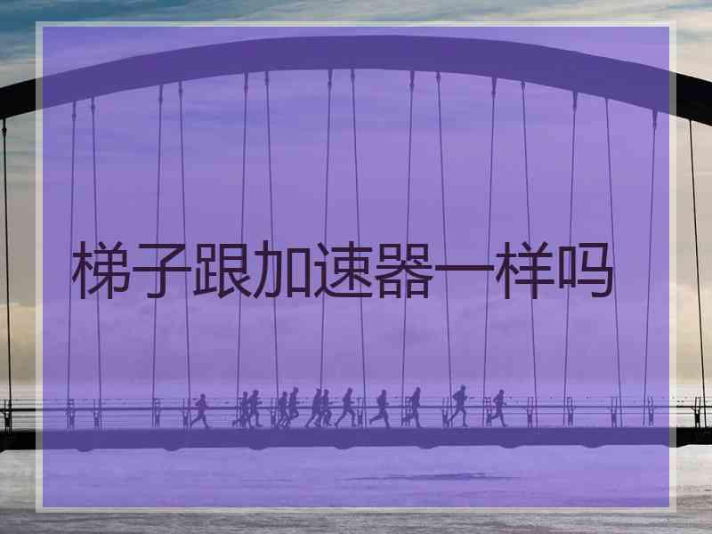 梯子跟加速器一样吗