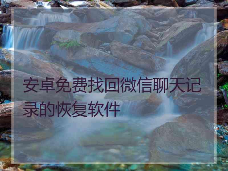 安卓免费找回微信聊天记录的恢复软件