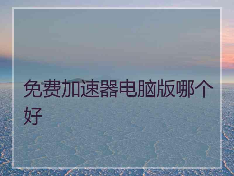 免费加速器电脑版哪个好